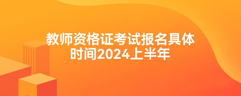 教师资格证考试报名具体时间2024上半年