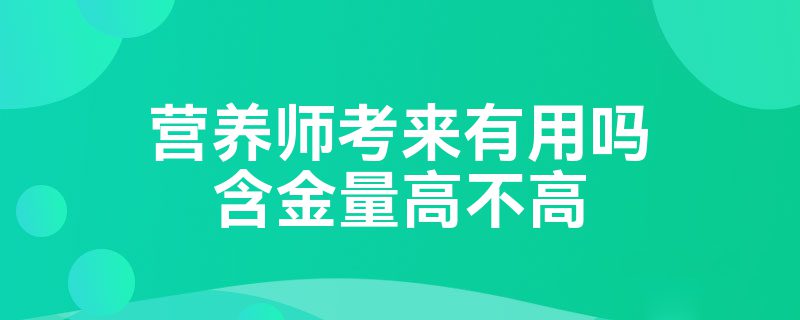 营养师考来有用吗含金量高不高