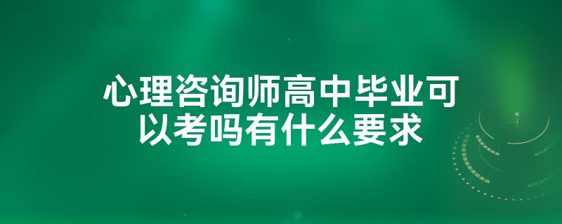 心理咨询师高中毕业可以考吗有什么要求