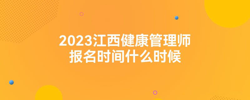 2023江西健康管理师报名时间什么时候