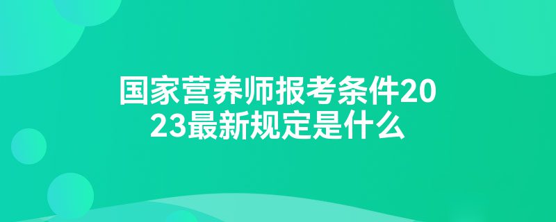 国家营养师报考条件2023最新规定是什么