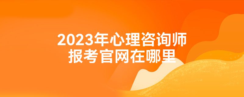 2023年心理咨询师报考官网在哪里