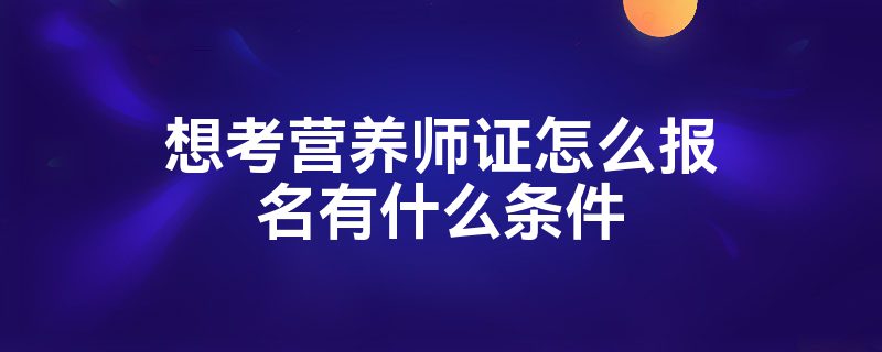 想考营养师证怎么报名有什么条件