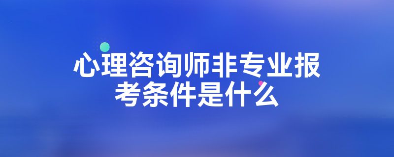 心理咨询师非专业报考条件是什么