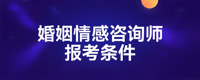 婚姻情感咨询师报考条件