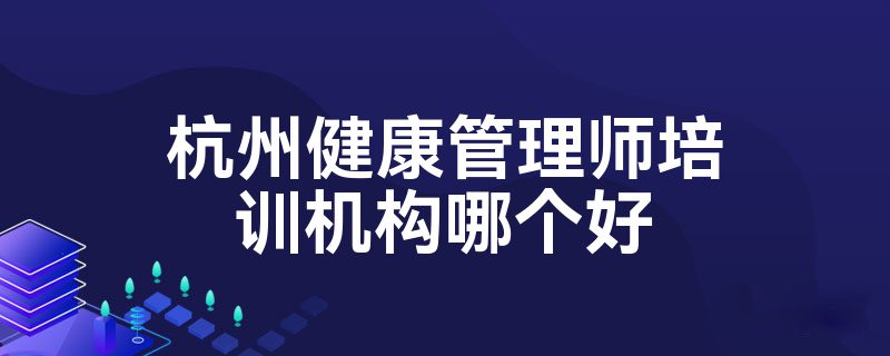 杭州健康管理师培训机构哪个好