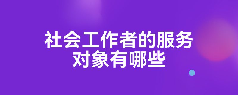 社会工作者的服务对象有哪些