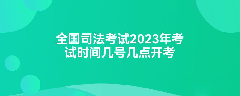 全国司法考试2023年考试时间几号几点开考