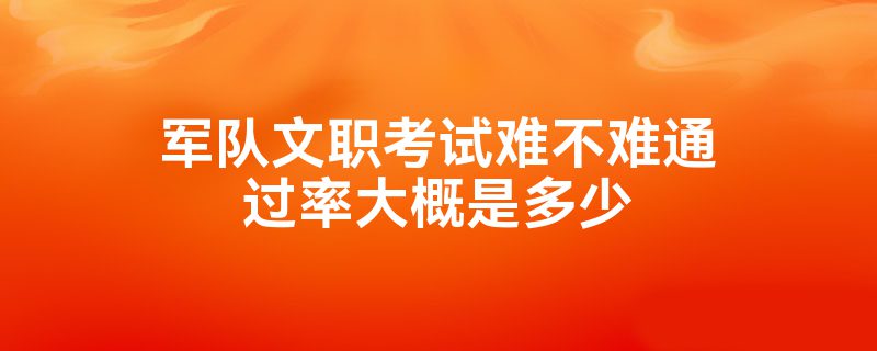 军队文职考试难不难通过率大概是多少