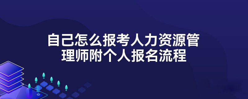 自己怎么报考人力资源管理师附个人报名流程