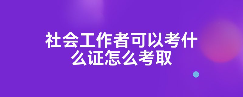 社会工作者可以考什么证怎么考取