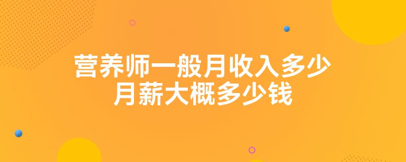 营养师一般月收入多少月薪大概多少钱