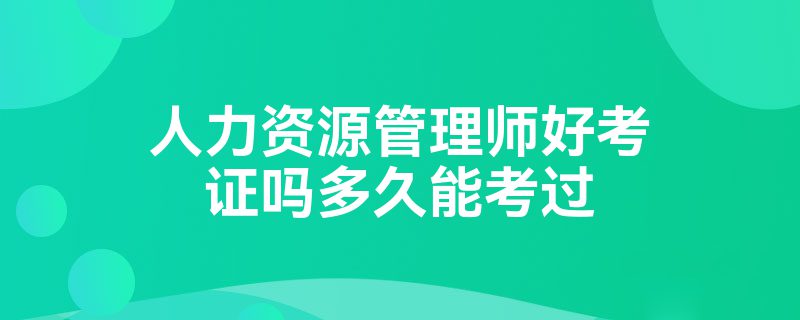 人力资源管理师好考证吗多久能考过