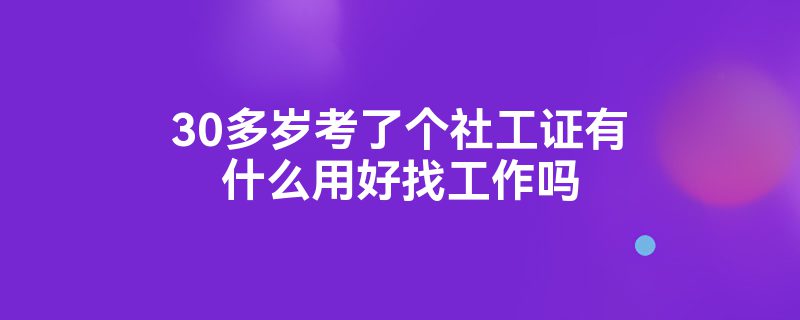 30多岁考了个社工证有什么用好找工作吗