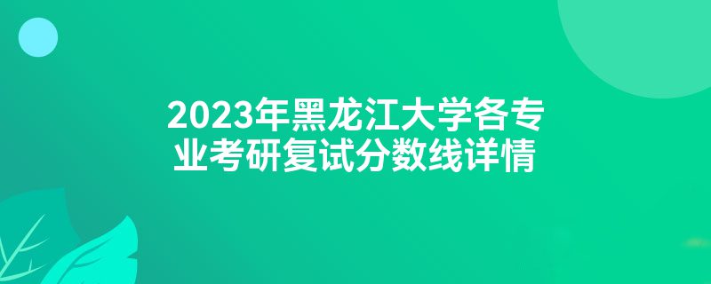 2023年黑龙江大学各专业考研复试分数线详情