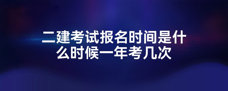 二建考试报名时间是什么时候一年考几次