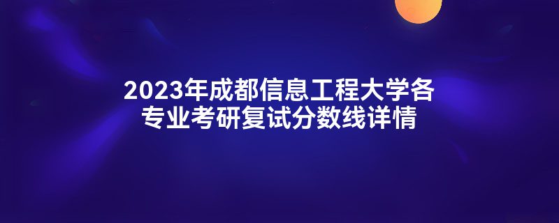 2023年成都信息工程大学各专业考研复试分数线详情