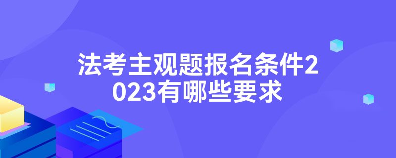 法考主观题报名条件2023有哪些要求