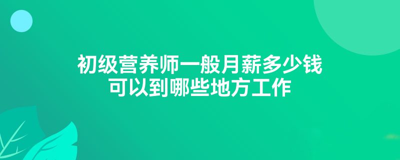 初级营养师一般月薪多少钱可以到哪些地方工作