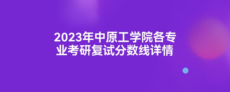 2023年中原工学院各专业考研复试分数线详情