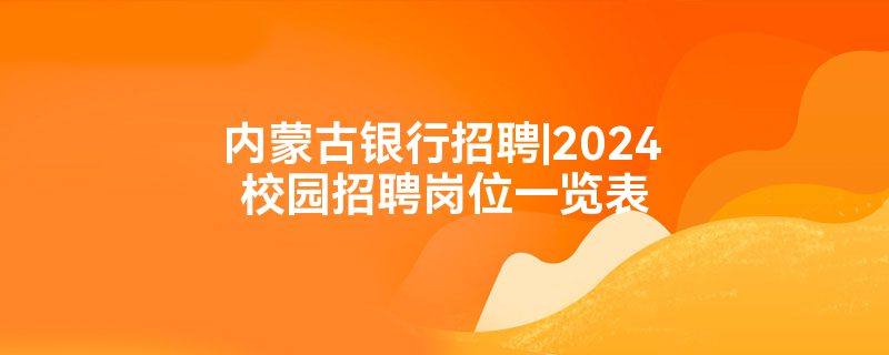 内蒙古银行招聘|2024校园招聘岗位一览表