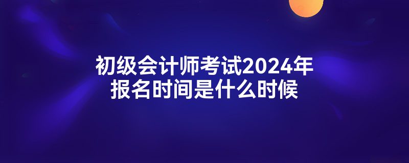 ʦ2024걨ʱʲôʱ