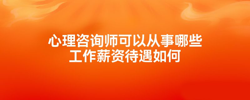 心理咨询师可以从事哪些工作薪资待遇如何