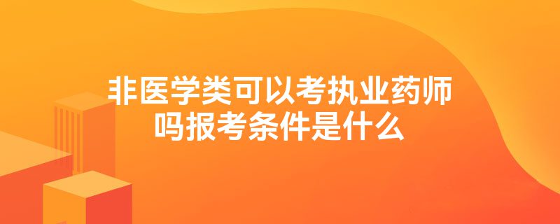 非医学类可以考执业药师吗报考条件是什么