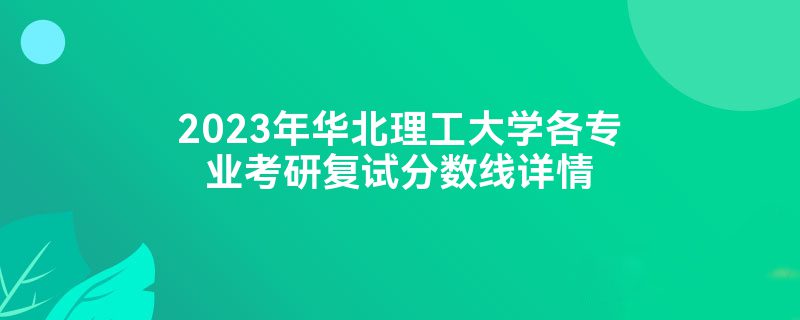 2023年华北理工大学各专业考研复试分数线详情