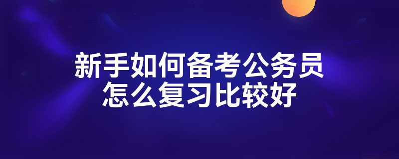 新手如何备考公务员怎么复习比较好