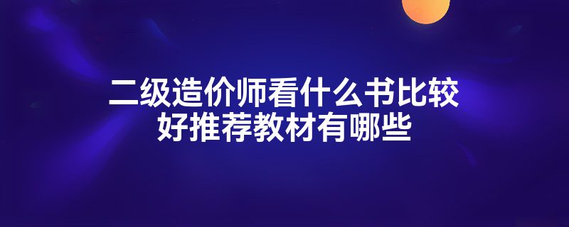 二级造价师看什么书比较好推荐教材有哪些