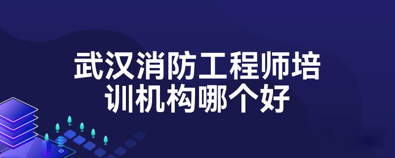 武汉消防工程师培训机构哪个好