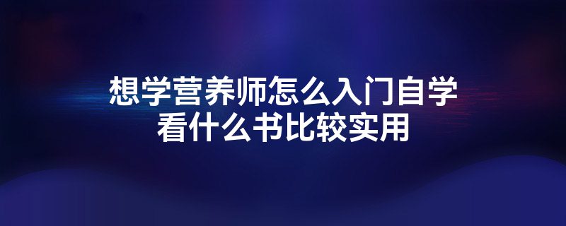 想学营养师怎么入门自学看什么书比较实用