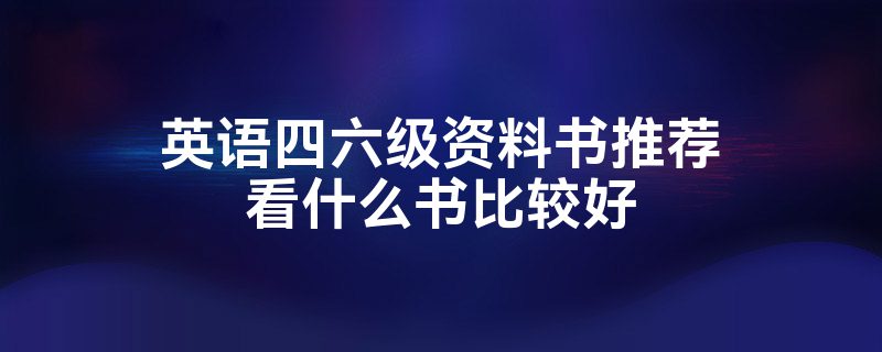 英语四六级资料书推荐看什么书比较好