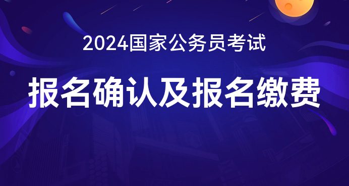 2024国考报名确认_国考缴费_国家公务员局_国家公务员考试录用系统-国家