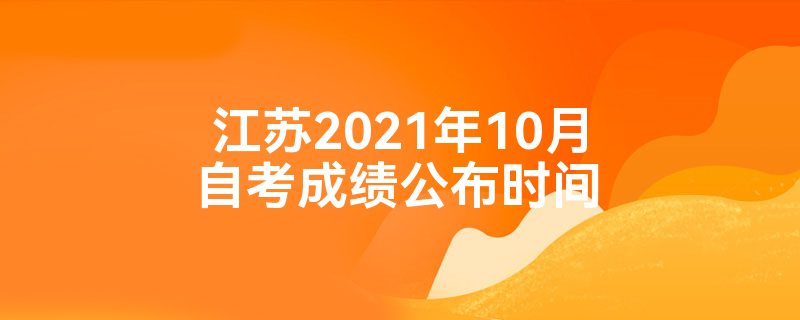 江苏2021年10月自考成绩公布时间