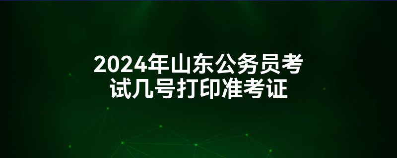 2024年山东公务员考试几号打印准考证