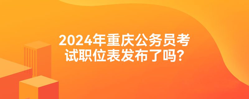 2024年重庆公务员考试职位表发布了吗？
