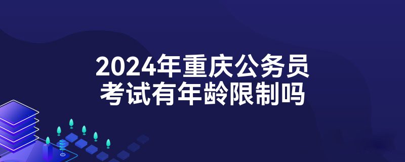 2024年重庆公务员考试有年龄限制吗