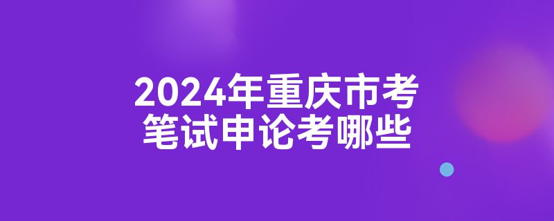 2024年重庆市考笔试申论考哪些
