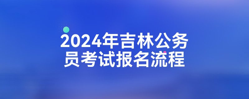 2024年吉林公务员考试报名流程