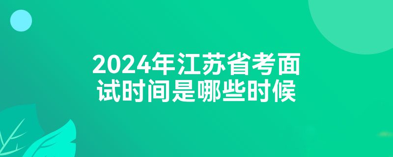 2024年江苏省考面试时间是哪些时候