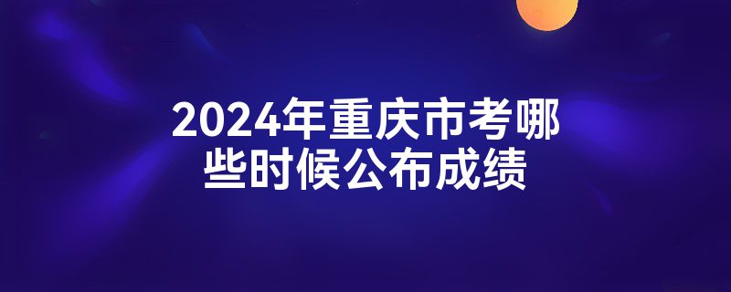 2024年重庆市考哪些时候公布成绩