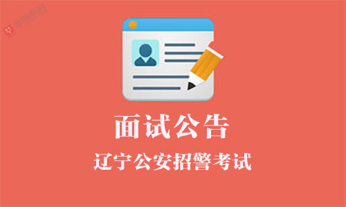 辽宁公安招警考试面试公告