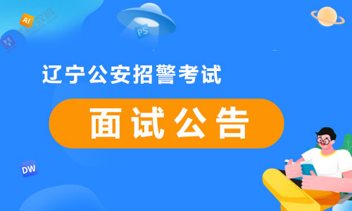 辽宁公安招警考试面试公告